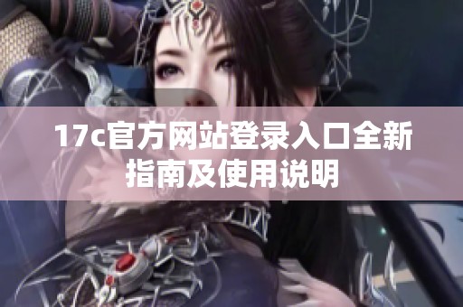 17c官方网站登录入口全新指南及使用说明