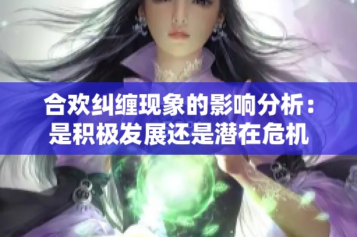 合欢纠缠现象的影响分析：是积极发展还是潜在危机