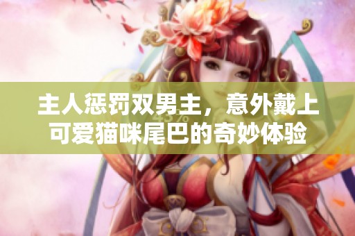 主人惩罚双男主，意外戴上可爱猫咪尾巴的奇妙体验