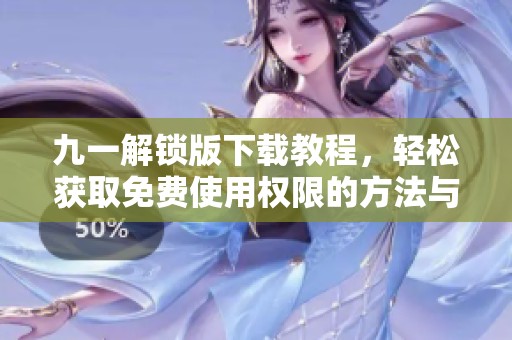 九一解锁版下载教程，轻松获取免费使用权限的方法与技巧