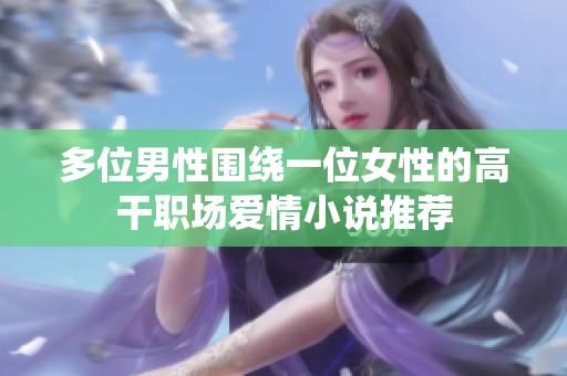 多位男性围绕一位女性的高干职场爱情小说推荐