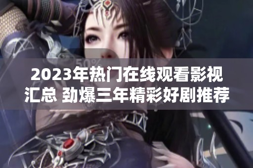 2023年热门在线观看影视汇总 劲爆三年精彩好剧推荐