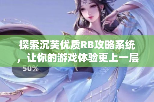 探索沉芙优质RB攻略系统，让你的游戏体验更上一层楼
