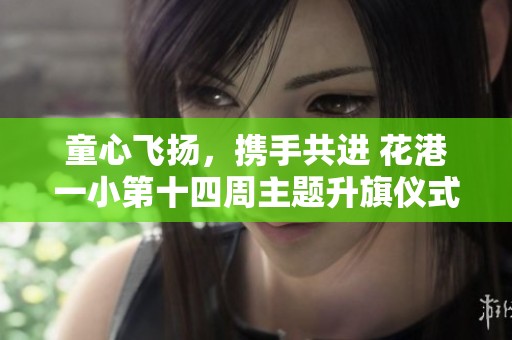 童心飞扬，携手共进 花港一小第十四周主题升旗仪式精彩回顾