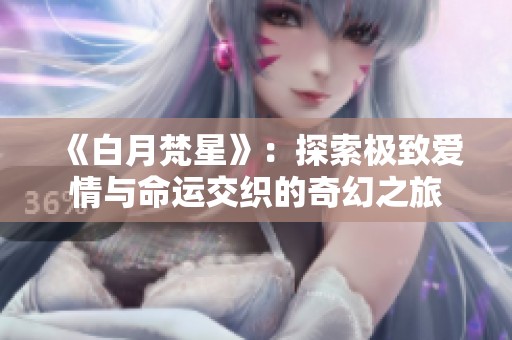 《白月梵星》：探索极致爱情与命运交织的奇幻之旅