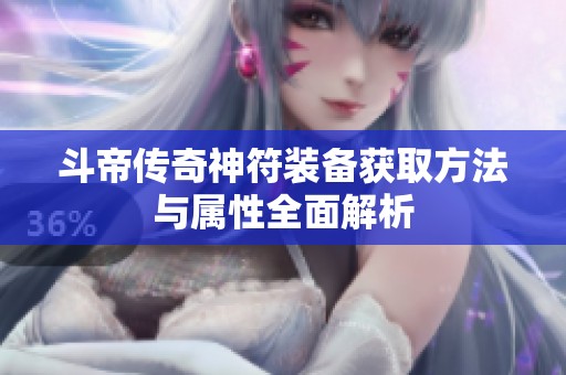 斗帝传奇神符装备获取方法与属性全面解析