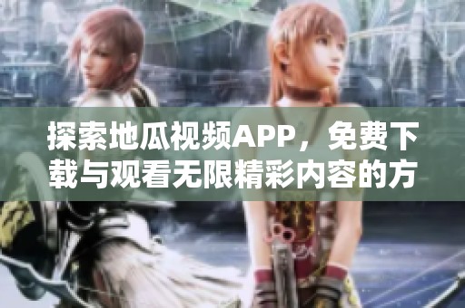 探索地瓜视频APP，免费下载与观看无限精彩内容的方法