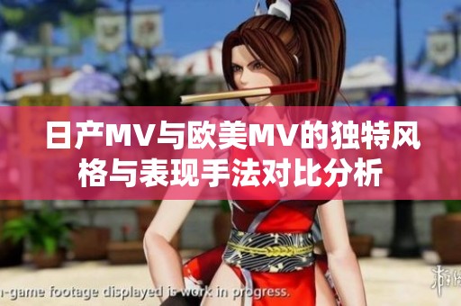 日产MV与欧美MV的独特风格与表现手法对比分析