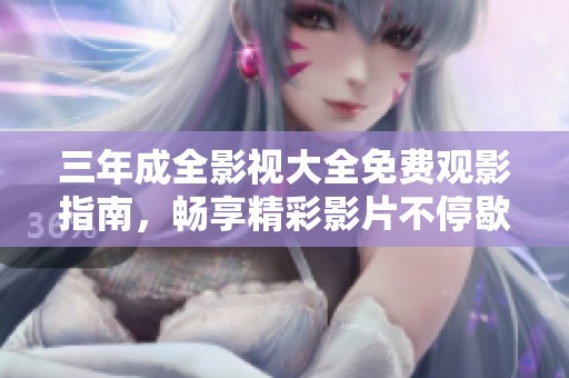 三年成全影视大全免费观影指南，畅享精彩影片不停歇