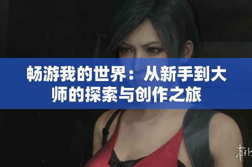 畅游我的世界：从新手到大师的探索与创作之旅