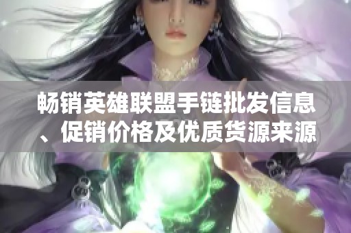 畅销英雄联盟手链批发信息、促销价格及优质货源来源介绍