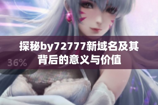 探秘by72777新域名及其背后的意义与价值