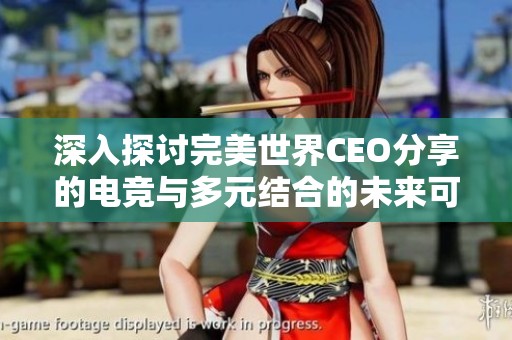 深入探讨完美世界CEO分享的电竞与多元结合的未来可能性