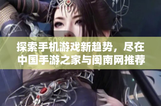 探索手机游戏新趋势，尽在中国手游之家与闽南网推荐资讯
