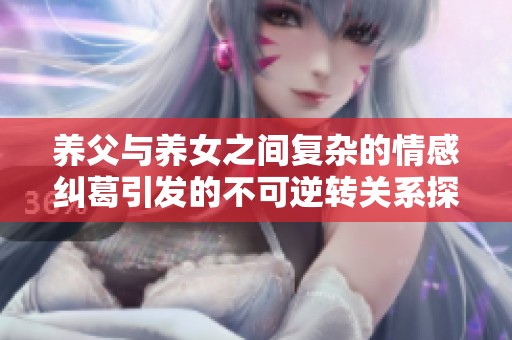 养父与养女之间复杂的情感纠葛引发的不可逆转关系探讨