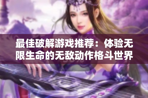最佳破解游戏推荐：体验无限生命的无敌动作格斗世界