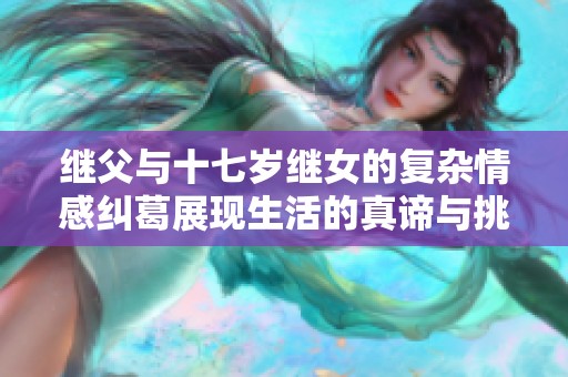 继父与十七岁继女的复杂情感纠葛展现生活的真谛与挑战