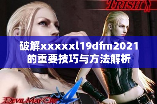 破解xxxxxl19dfm2021的重要技巧与方法解析