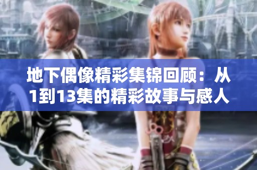 地下偶像精彩集锦回顾：从1到13集的精彩故事与感人瞬间