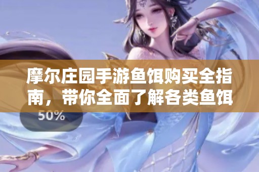 摩尔庄园手游鱼饵购买全指南，带你全面了解各类鱼饵获取地点