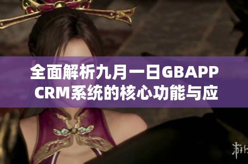 全面解析九月一日GBAPP CRM系统的核心功能与应用场景