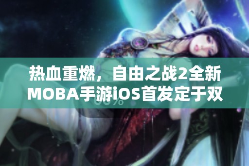 热血重燃，自由之战2全新MOBA手游iOS首发定于双十一盛典！