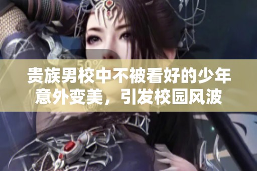 贵族男校中不被看好的少年意外变美，引发校园风波