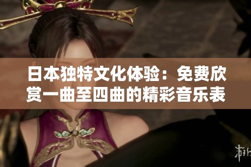 日本独特文化体验：免费欣赏一曲至四曲的精彩音乐表演