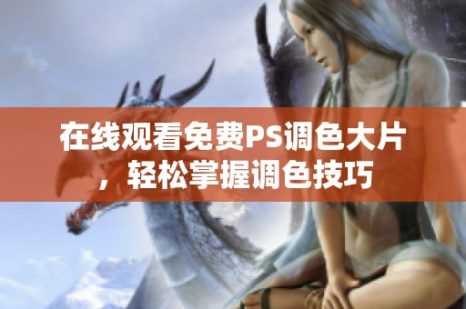 在线观看免费PS调色大片，轻松掌握调色技巧