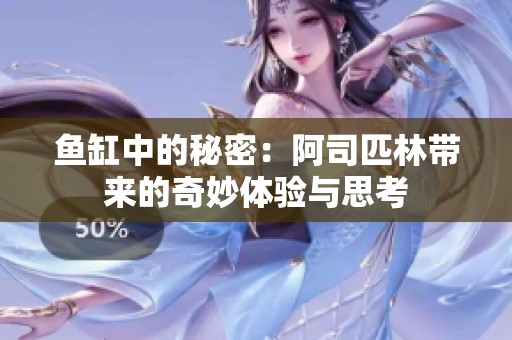 鱼缸中的秘密：阿司匹林带来的奇妙体验与思考