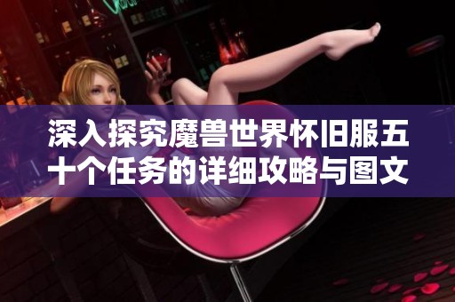 深入探究魔兽世界怀旧服五十个任务的详细攻略与图文指南