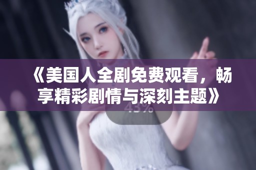《美国人全剧免费观看，畅享精彩剧情与深刻主题》