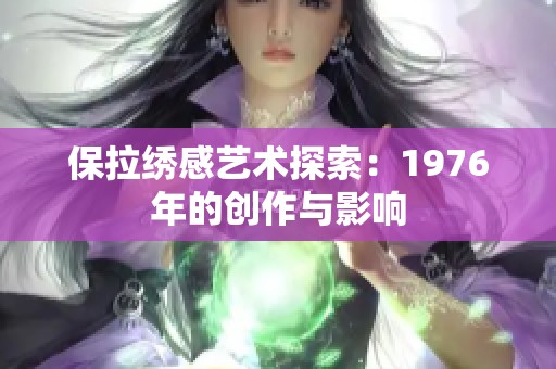 保拉绣感艺术探索：1976年的创作与影响