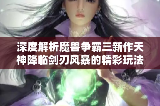深度解析魔兽争霸三新作天神降临剑刃风暴的精彩玩法与策略