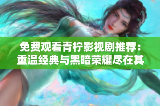 免费观看青柠影视剧推荐：重温经典与黑暗荣耀尽在其中