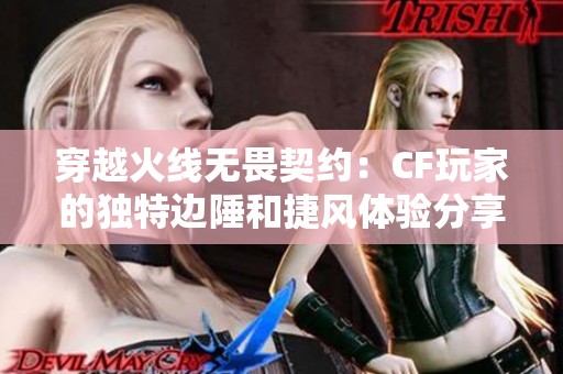 穿越火线无畏契约：CF玩家的独特边陲和捷风体验分享