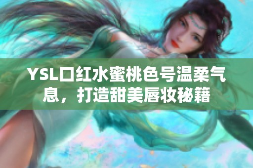 YSL口红水蜜桃色号温柔气息，打造甜美唇妆秘籍
