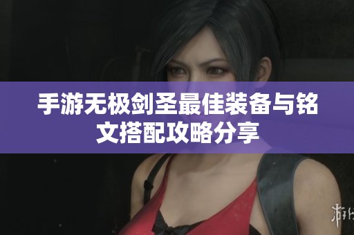 手游无极剑圣最佳装备与铭文搭配攻略分享