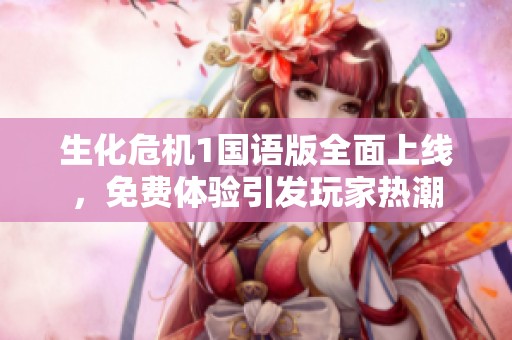 生化危机1国语版全面上线，免费体验引发玩家热潮