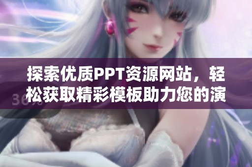 探索优质PPT资源网站，轻松获取精彩模板助力您的演示效果