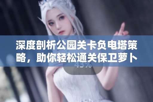 深度剖析公园关卡负电塔策略，助你轻松通关保卫萝卜3