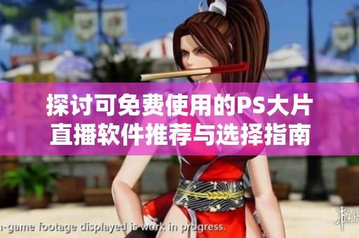 探讨可免费使用的PS大片直播软件推荐与选择指南