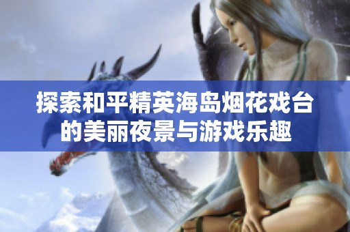 探索和平精英海岛烟花戏台的美丽夜景与游戏乐趣