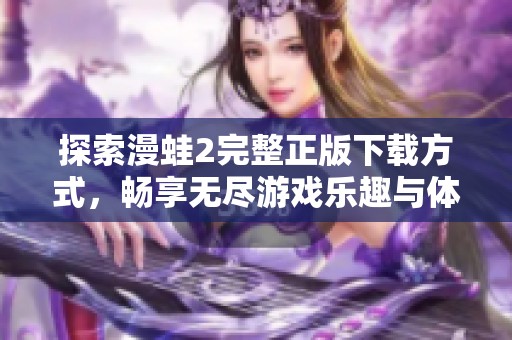 探索漫蛙2完整正版下载方式，畅享无尽游戏乐趣与体验