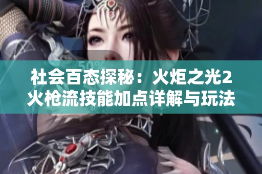 社会百态探秘：火炬之光2火枪流技能加点详解与玩法分享