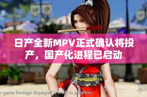 日产全新MPV正式确认将投产，国产化进程已启动