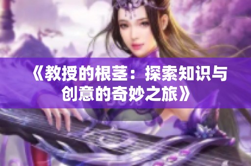 《教授的根茎：探索知识与创意的奇妙之旅》