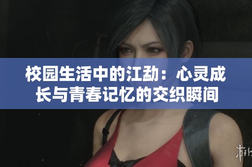 校园生活中的江勐：心灵成长与青春记忆的交织瞬间