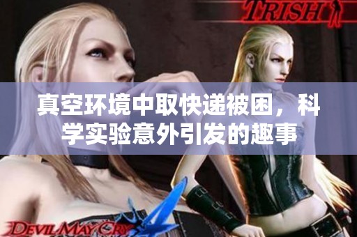 真空环境中取快递被困，科学实验意外引发的趣事