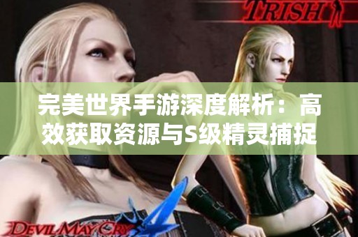 完美世界手游深度解析：高效获取资源与S级精灵捕捉的全面技巧分享
